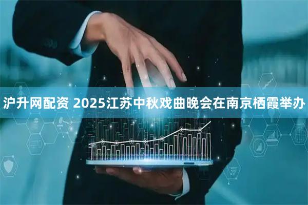 沪升网配资 2025江苏中秋戏曲晚会在南京栖霞举办