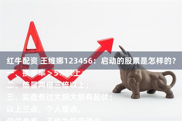 红牛配资 王维娜123456：启动的股票是怎样的？
一、换手率＞5%以上；
二、倍量两倍三倍以上；
三、实盘有过大阳大阴有起伏；
以上三点，个人观点，
仅供参考，不作为投资建议。
#头条创作挑战赛#