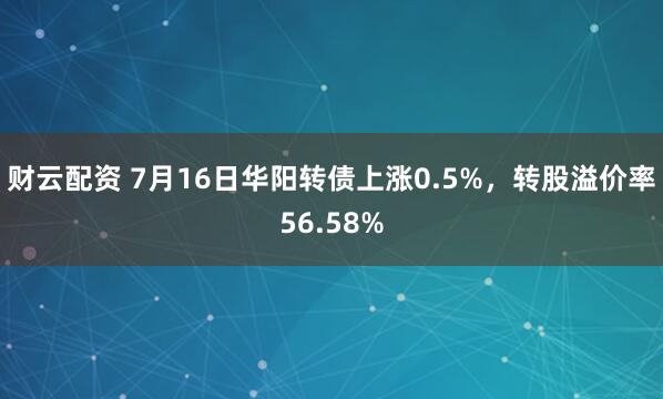 财云配资 7月16日华阳转债上涨0.5%，转股溢价率56.58%