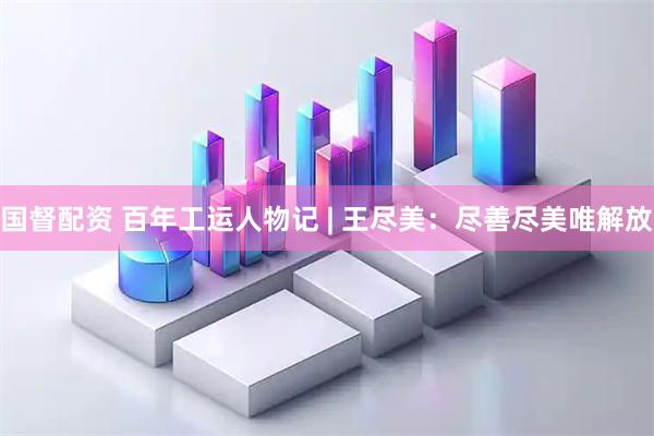国督配资 百年工运人物记 | 王尽美：尽善尽美唯解放