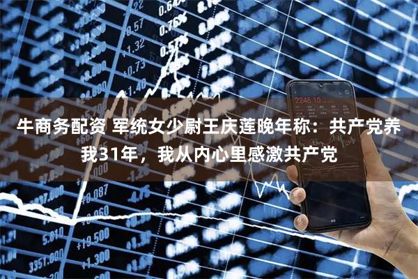 牛商务配资 军统女少尉王庆莲晚年称：共产党养我31年，我从内心里感激共产党